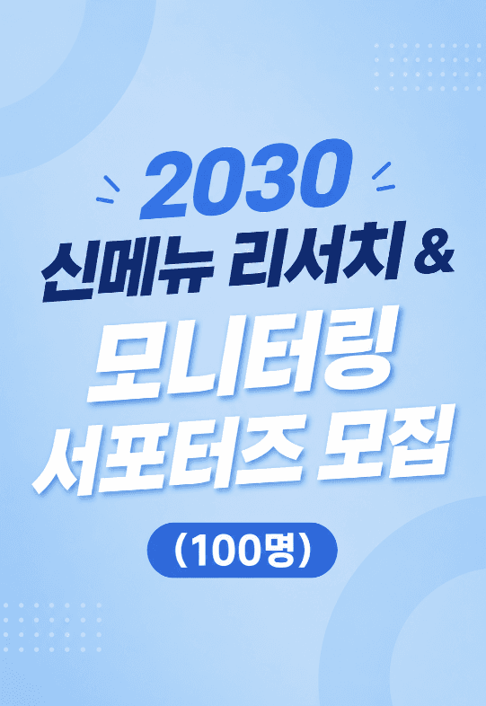 2030 신메뉴 리서치 & 모니터링 서포터즈 모집 (100명)
